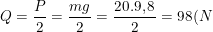 \small Q=\frac{P}{2}=\frac{mg}{2}=\frac{20.9,8}{2}=98(N)